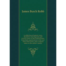 

Книга A collection of patent cases, decided in the Supreme and Circuit courts of the United States, from their organization to the year 1850. With not
