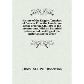 

Книга History of the Knights Templars of Canada. From the foundation of the order in A.D. 1800 to the present time. With an historical retrospect of.
