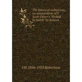 

Книга The future of militarism; an examination of F. Scott Oliver's Ordeal by battle by Roland