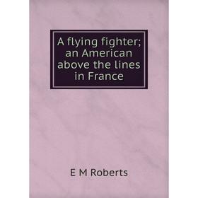 

Книга A flying fighter; an American above the lines in France
