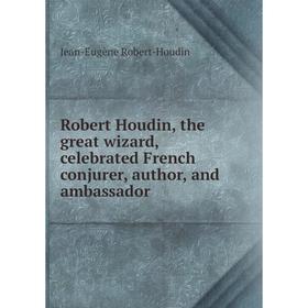 

Книга Robert Houdin, the great wizard, celebrated French conjurer, author, and ambassador