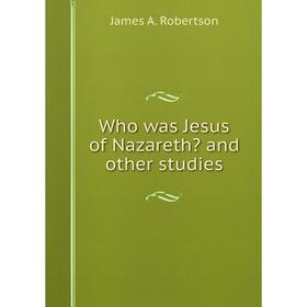 

Книга Who was Jesus of Nazareth and other studies