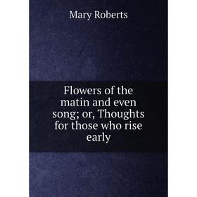 

Книга Flowers of the matin and even song; or, Thoughts for those who rise early