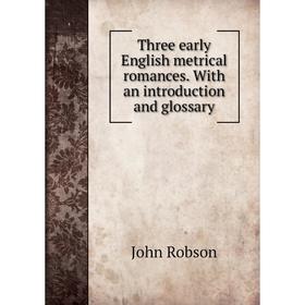 

Книга Three early English metrical romances. With an introduction and glossary