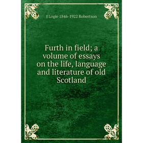 

Книга Furth in field; a volume of essays on the life, language and literature of old Scotland