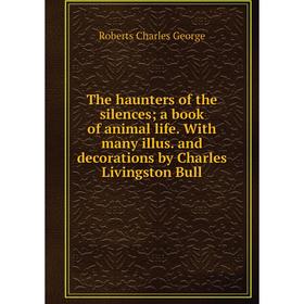 

Книга The haunters of the silences; a book of animal life. With many illus. and decorations by Charles Livingston Bull