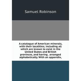 

Книга A catalogue of American minerals, with their localities; including all which are known to exist in the United States and British provinces, and