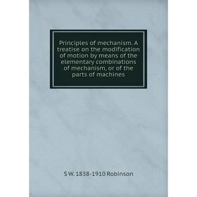 

Книга Principles of mechanism. A treatise on the modification of motion by means of the elementary combinations of mechanism, or of the parts of machi