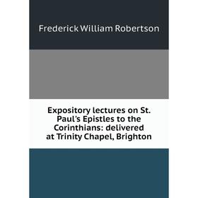 

Книга Expository lectures on St. Paul's Epistles to the Corinthians: delivered at Trinity Chapel, Brighton