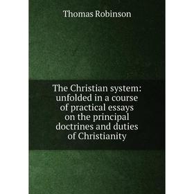 

Книга The Christian system: unfolded in a course of practical essays on the principal doctrines and duties of Christianity