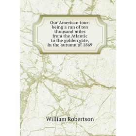 

Книга Our American tour: being a run of ten thousand miles from the Atlantic to the golden gate, in the autumn of 1869