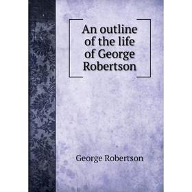 

Книга An outline of the life of George Robertson