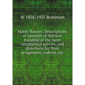 

Книга Hardy flowers. Descriptions of upwards of thirteen hundred of the most ornamental species, and directions for their arragement, culture, etc