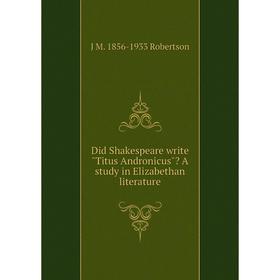 

Книга Did Shakespeare write Titus Andronicus A study in Elizabethan literature