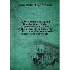 

Книга 'Old Q'; a memoir of William Douglas, fourth Duke of Queensberry, KT, one of 'the fathers of the turf,' with a full account of his celebrated ma