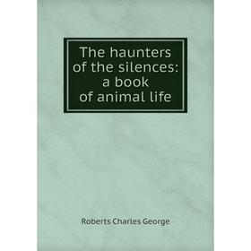 

Книга The haunters of the silences: a book of animal life