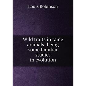 

Книга Wild traits in tame animals: being some familiar studies in evolution