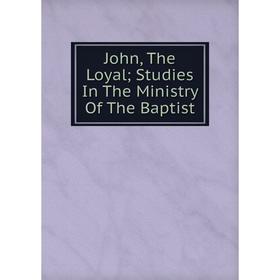

Книга John, The Loyal; Studies In The Ministry Of The Baptist