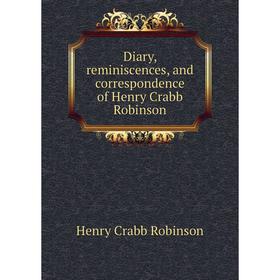 

Книга Diary, reminiscences, and correspondence of Henry Crabb Robinson