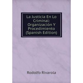 

Книга La Justicia En Lo Criminal: Organización Y Procedimiento