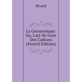 

Книга La Gnomonique: Ou, L'art De Faire Des Cadrans