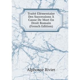 

Книга Traité Élémentaire Des Successions À Cause De Mort En Droit Romain (French Edition)
