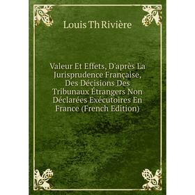 

Книга Valeur Et Effets, D'après La Jurisprudence Française, Des Décisions Des Tribunaux Étrangers Non Déclarées Exécutoires En France (French Edition)