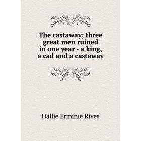 

Книга The castaway; three great men ruined in one year - a king, a cad and a castaway