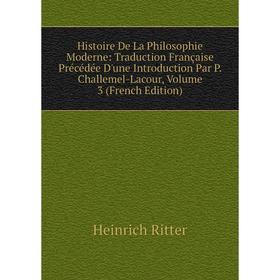 

Книга Histoire De La Philosophie Moderne: Traduction Française Précédée D'une Introduction Par P. Challemel-Lacour, Volume 3 (French Edition)