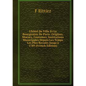 

Книга L'hôtel De Ville Et La Bourgeoisie De Paris: Origines, Moeurs, Coutumes, Institutions Municipales Depuis Les Temps Les Plus Reculés Jusqu'à 1789