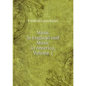 

Книга Music in England and Music in America, Volume 1