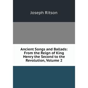 

Книга Ancient Songs and Ballads: From the Reign of King Henry the Second to the Revolution, Volume 2
