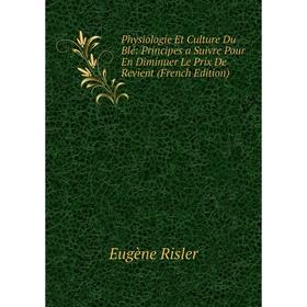 

Книга Physiologie Et Culture Du Blé: Principes a Suivre Pour En Diminuer Le Prix De Revient (French Edition)