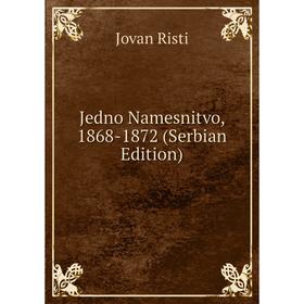 

Книга Jedno Namesnitvo, 1868-1872 (Serbian Edition)