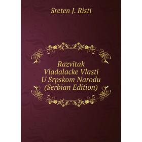 

Книга Razvitak Vladalacke Vlasti U Srpskom Narodu (Serbian Edition)