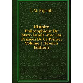 

Книга Histoire Philosophique De Marc-Aurèle Avec Les Pensées De Ce Prince, Volume 1 (French Edition)