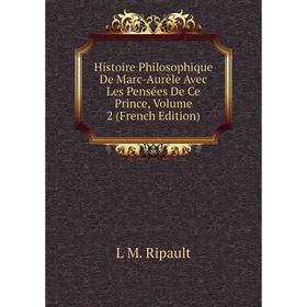 

Книга Histoire Philosophique De Marc-Aurèle Avec Les Pensées De Ce Prince, Volume 2 (French Edition)