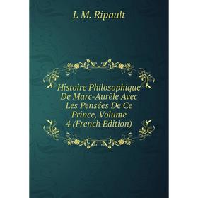 

Книга Histoire Philosophique De Marc-Aurèle Avec Les Pensées De Ce Prince, Volume 4 (French Edition)