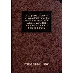 

Книга La Culpa De La Guerra: Artículos Publicados En El Día En Contestación Á La Memoria Del Directorio Nacionalista