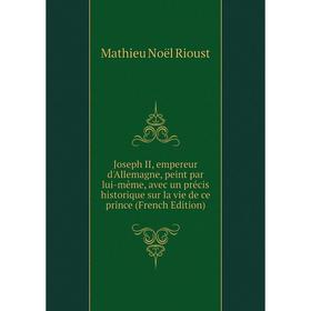 

Книга Joseph II, empereur d'Allemagne, peint par lui-même, avec un précis historique sur la vie de ce prince