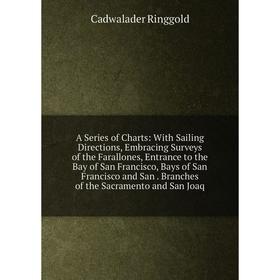 

Книга A Series of Charts: With Sailing Directions, Embracing Surveys of the Farallones, Entrance to the Bay of San Francisco, Bays of San Francisco an