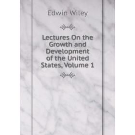 

Книга Lectures On the Growth and Development of the United States, Volume 1