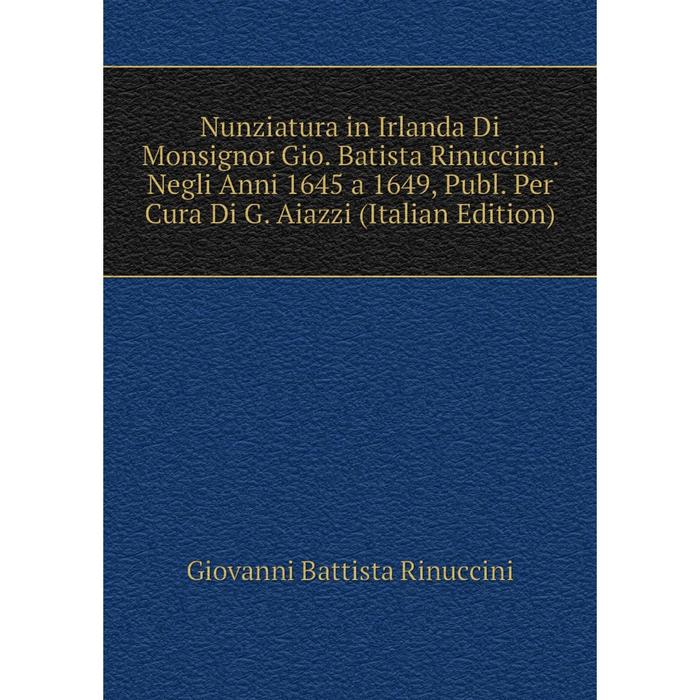 фото Книга nunziatura in irlanda di monsignor gio batista rinuccini negli anni 1645 a 1649, publ per cura di g aiazzi nobel press