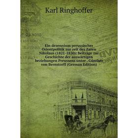 

Книга Ein dezennium preussischer Orientpolitik zur zeit des Zaren Nikolaus (1821-1830): beiträge zur Geschichte der auswärtigen beziehungen Preussens