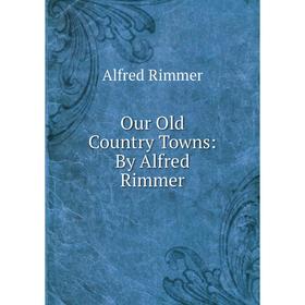 

Книга Our Old country Towns: By Alfred Rimmer