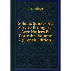 

Книга Soldats Suisses Au Service Étranger.: Avec Notices Et Portraits, Volume 2 (French Edition)