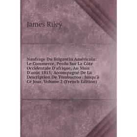 

Книга Naufrage Du Brigantin Américain: Le Commerce, Perdu Sur La Côte Occidentale D'afrique, Au Mois D'août 1815; Accompagné De La Description De Tomb
