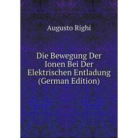 

Книга Die Bewegung Der Ionen Bei Der Elektrischen Entladung (German Edition)