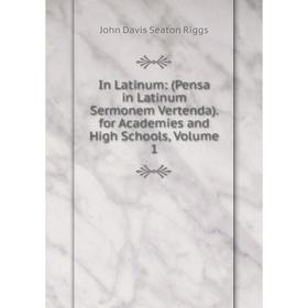 

Книга In Latinum: (Pensa in Latinum Sermonem Vertenda). for Academies and High Schools, Volume 1