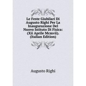 

Книга Le Feste Giubilari Di Augusto Righi Per La Inaugurazione Del Nuovo Istituto Di Fisica: (Xii Aprile Mcmvii)